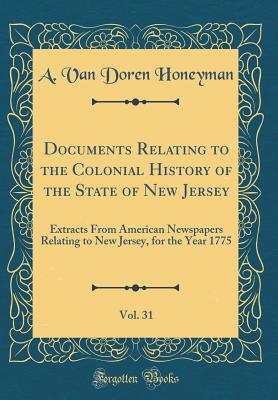 Download Documents Relating to the Colonial History of the State of New Jersey, Vol. 31: Extracts from American Newspapers Relating to New Jersey, for the Year 1775 (Classic Reprint) - Abraham Van Doren Honeyman | ePub