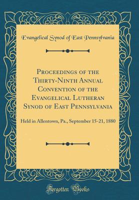 Download Proceedings of the Thirty-Ninth Annual Convention of the Evangelical Lutheran Synod of East Pennsylvania: Held in Allentown, Pa., September 15-21, 1880 (Classic Reprint) - Evangelical Synod of East Pennsylvania file in PDF