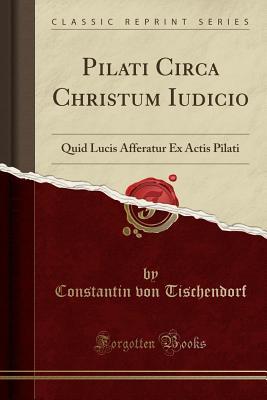 Read Pilati Circa Christum Iudicio: Quid Lucis Afferatur Ex Actis Pilati (Classic Reprint) - Constantin von Tischendorf | PDF
