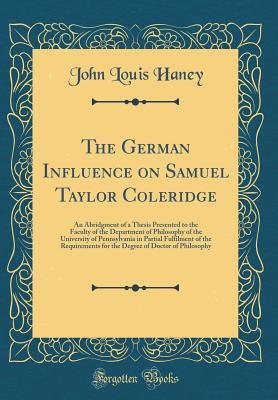 Read The German Influence on Samuel Taylor Coleridge: An Abridgment of a Thesis Presented to the Faculty of the Department of Philosophy of the University of Pennsylvania in Partial Fulfilment of the Requirements for the Degree of Doctor of Philosophy - John Louis Haney | ePub