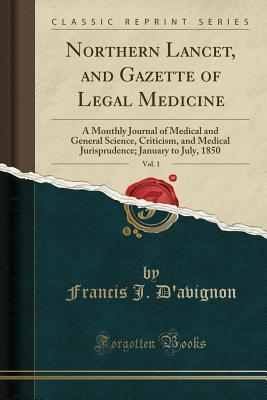 Read Online Northern Lancet, and Gazette of Legal Medicine, Vol. 1: A Monthly Journal of Medical and General Science, Criticism, and Medical Jurisprudence; January to July, 1850 (Classic Reprint) - Francis J D'Avignon | ePub