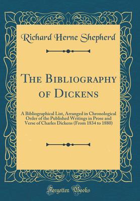 Download The Bibliography of Dickens: A Bibliographical List, Arranged in Chronological Order of the Published Writings in Prose and Verse of Charles Dickens (from 1834 to 1880) (Classic Reprint) - Richard Herne Shepherd | PDF