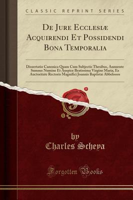 Full Download de Jure Ecclesi� Acquirendi Et Possidendi Bona Temporalia: Dissertatio Canonica Quam Cum Subjectis Thesibus, Annuente Summo Numine Et Auspice Bratissima Virgine Maria, Ex Auctoritate Rectoris Magnifici Joannis Baptist� Abbelooos (Classic Reprint) - Charles Scheya | ePub