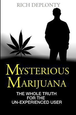 Read Online Mysterious Marijuana: The Whole Truth for the Un-Experienced User - Rich Deplonty | PDF