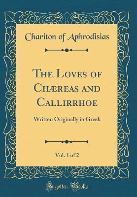 Full Download The Loves of Ch�reas and Callirrhoe, Vol. 1 of 2: Written Originally in Greek (Classic Reprint) - Chariton of Aphrodisias | PDF