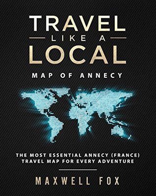 Download Travel Like a Local - Map of Annecy: The Most Essential Annecy (France) Travel Map for Every Adventure - Maxwell Fox | PDF