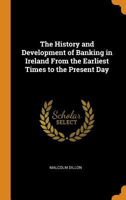 Full Download The History and Development of Banking in Ireland from the Earliest Times to the Present Day - Malcolm Dillon | ePub