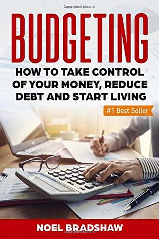 Read Online BUDGETING: How To Take Control Of Your Money, Reduce Debt And Start Living - Noel Bradshaw file in PDF