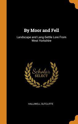 Full Download By Moor and Fell: Landscape and Lang-Settle Lore from West Yorkshire - Halliwell Sutcliffe | PDF