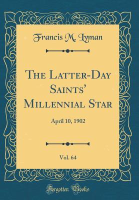 Read Online The Latter-Day Saints' Millennial Star, Vol. 64: April 10, 1902 (Classic Reprint) - Francis M Lyman file in ePub