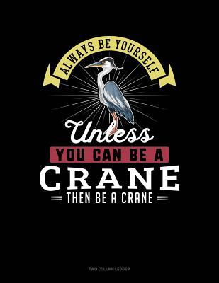 Read Online Always Be Yourself Unless You Can Be a Crane Then Be a Crane: Two Column Ledger -  | PDF