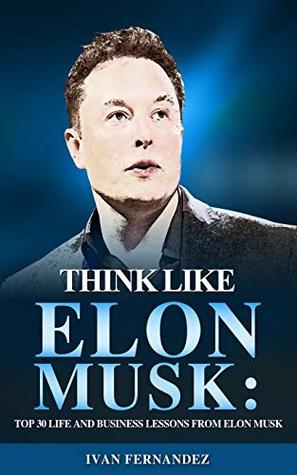 Read Think Like Elon Musk: Top 30 Life and Business Lessons from Elon Musk - Ivan Fernandez file in PDF