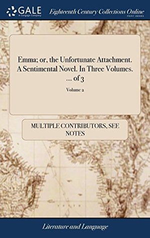 Full Download Emma; Or, the Unfortunate Attachment. a Sentimental Novel. in Three Volumes.  of 3; Volume 2 - Multiple Contributors | PDF