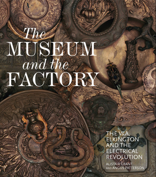 Read Online The Museum and the Factory: The V, Elkington and the Electrical Revolution - Alistair Grant file in ePub