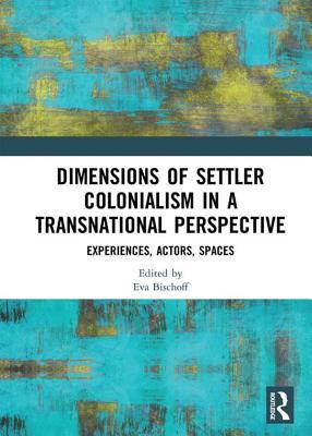 Download Dimensions of Settler Colonialism in a Transnational Perspective: Experiences, Actors, Spaces - Eva Bischoff | PDF