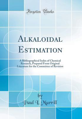 Read Alkaloidal Estimation: A Bibliographical Index of Chemical Research, Prepared from Original Literature for the Committee of Revision (Classic Reprint) - Paul Ingold Murrill | PDF