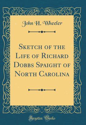 Full Download Sketch of the Life of Richard Dobbs Spaight of North Carolina (Classic Reprint) - John Hill Wheeler | ePub