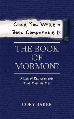 Read Online Could You Write a Book Comparable to the Book of Mormon?: A List of Requirements That Must Be Met - Cory Baker | ePub