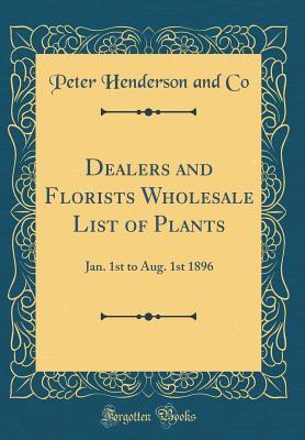Download Dealers and Florists Wholesale List of Plants: Jan. 1st to Aug. 1st 1896 (Classic Reprint) - Peter Henderson and Co file in PDF