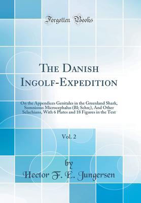 Full Download The Danish Ingolf-Expedition, Vol. 2: On the Appendices Genitales in the Greenland Shark, Somniosus Microcephalus (Bl; Schn;), and Other Selachians, with 6 Plates and 18 Figures in the Text (Classic Reprint) - Hector F E Jungersen file in PDF