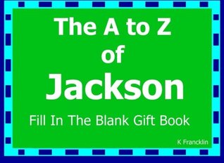 Full Download The A to Z of Jackson Fill In The Blank Gift Book: Personalized Meaning of Name (A to Z Name Gift Book) (Volume 80) - K Francklin file in PDF