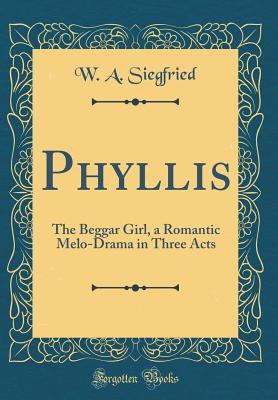 Download Phyllis: The Beggar Girl, a Romantic Melo-Drama in Three Acts (Classic Reprint) - W a Siegfried file in ePub