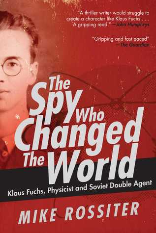 Full Download The Spy Who Changed the World: Klaus Fuchs, Physicist and Soviet Double Agent - Rossiter Mike | PDF