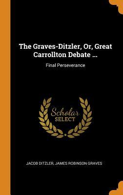 Full Download The Graves-Ditzler, Or, Great Carrollton Debate : Final Perseverance - Jacob Ditzler file in PDF