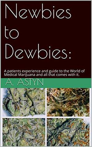 Download Newbies to Dewbies:: A patients experience and guide to the world of Medical MariJuana and all that comes with it. - A. Astyn file in PDF
