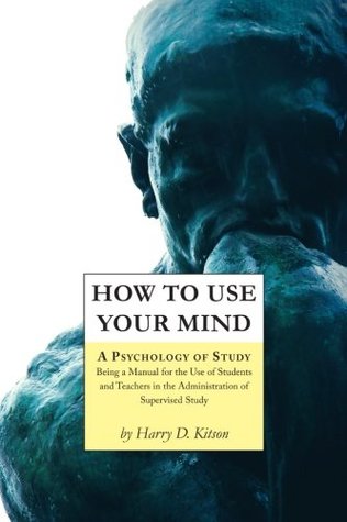 Full Download How to Use Your Mind: A Psychology of Study, Being a Manual for the Use of Students and Teachers in the Administration of Supervised Study - Harry D. Kitson file in ePub