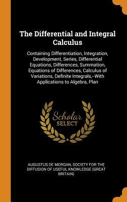 Full Download The Differential and Integral Calculus: Containing Differentiation, Integration, Development, Series, Differential Equations, Differences, Summation, Equations of Differences, Calculus of Variations, Definite Integrals, --With Applications to Algebra - Augustus De Morgan file in PDF