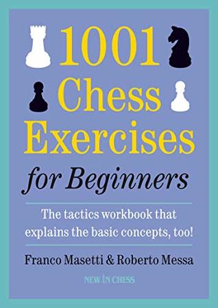Read Online 1001 Chess Exercises for Beginners: The Tactics Workbook that Explains the Basic Concepts, Too - Franco Masetti | PDF