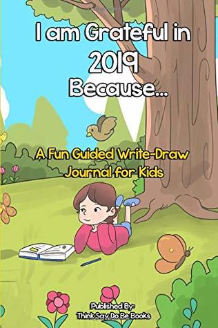 Full Download I am Grateful in 2019 Because: A Fun Guided Write-Draw Journal for Kids - Think Say Do Be Books file in ePub
