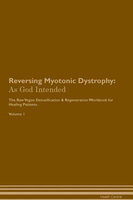 Read Reversing Myotonic Dystrophy: As God Intended The Raw Vegan Plant-Based Detoxification & Regeneration Workbook for Healing Patients. Volume 1 - Health Central | ePub