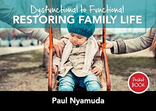 Read Online Dysfunctional to Functional - Restoring Family Life - Paul Nyamuda file in PDF