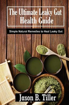 Full Download The Ultimate Leaky Gut Health Guide: Simple Natural Remedies to Heal Leaky Gut - Jason B Tiller | PDF