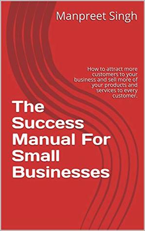 Download The Success Manual For Small Businesses: How to attract more customers to your business and sell more of your products and services to every customer. - Manpreet Singh file in PDF