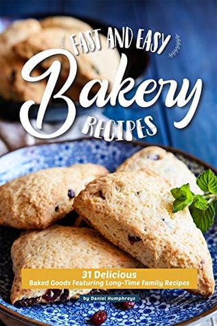 Full Download Fast and Easy Bakery Recipes: 31 Delicious Baked Goods Featuring Long-Time Family Recipes - Daniel Humphreys file in ePub