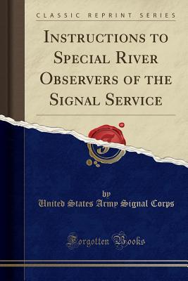 Full Download Instructions to Special River Observers of the Signal Service (Classic Reprint) - U.S. Army Signal Corps | PDF