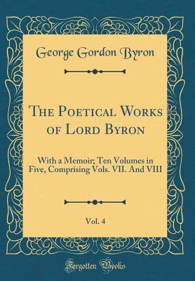 Read The Poetical Works of Lord Byron, Vol. 4: With a Memoir; Ten Volumes in Five, Comprising Vols. VII. and VIII (Classic Reprint) - Lord Byron | PDF
