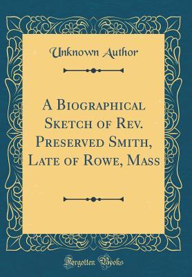 Full Download A Biographical Sketch of Rev. Preserved Smith, Late of Rowe, Mass (Classic Reprint) - Unknown | ePub