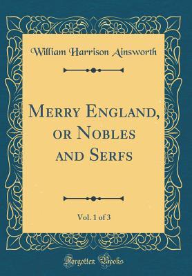 Full Download Merry England, or Nobles and Serfs, Vol. 1 of 3 (Classic Reprint) - William Harrison Ainsworth | ePub