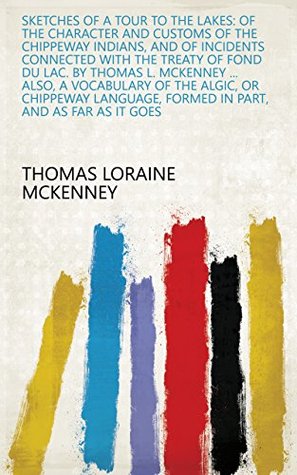 Download Sketches of a Tour to the Lakes: Of the Character and Customs of the Chippeway Indians, and of Incidents Connected with the Treaty of Fond Du Lac. By Thomas  Formed in Part, and as Far as it Goes - Thomas Loraine McKenney file in ePub