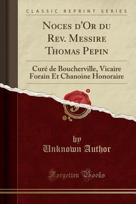 Read Online Noces d'Or Du Rev. Messire Thomas Pepin: Cur� de Boucherville, Vicaire Forain Et Chanoine Honoraire (Classic Reprint) - Unknown | ePub