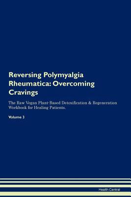 Read Reversing Polymyalgia Rheumatica: Overcoming Cravings The Raw Vegan Plant-Based Detoxification & Regeneration Workbook for Healing Patients.Volume 3 - Health Central | ePub