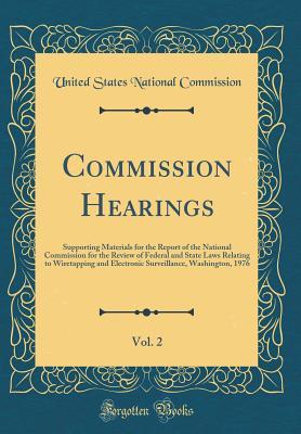 Download Commission Hearings, Vol. 2: Supporting Materials for the Report of the National Commission for the Review of Federal and State Laws Relating to Wiretapping and Electronic Surveillance, Washington, 1976 (Classic Reprint) - United States National Commission file in ePub