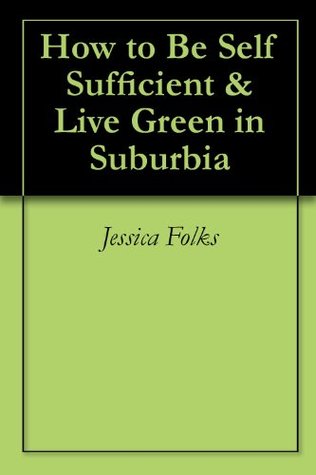 Read How to Be Self Sufficient & Live Green in Suburbia - Jessica Folks file in PDF