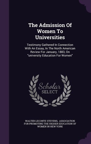 Read The Admission of Women to Universities: Testimony Gathered in Connection with an Essay, in the North American Review for January, 1883, on University Education for Women - Walter LeConte Stevens file in ePub