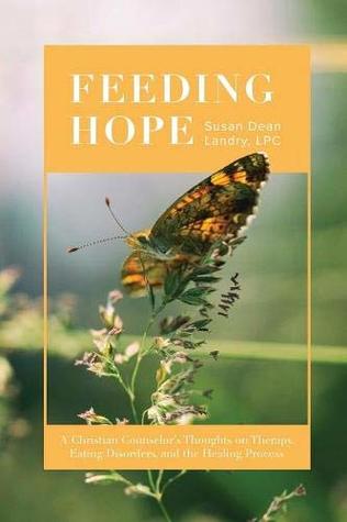 Full Download Feeding Hope: A Christian Counselor's Thoughts on Therapy, Eating Disorders, and the Healing Process - Susan Landry | PDF