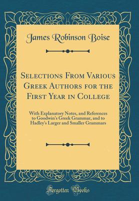 Download Selections from Various Greek Authors for the First Year in College: With Explanatory Notes, and References to Goodwin's Greek Grammar, and to Hadley's Larger and Smaller Grammars (Classic Reprint) - James Robinson Boise file in PDF